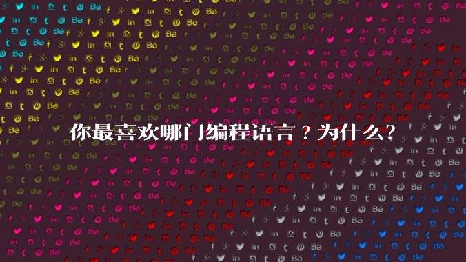 你最喜欢哪门编程语言?为什么？