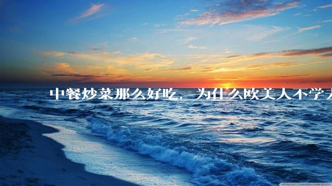 中餐炒菜那么好吃，为什么欧美人不学去？